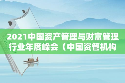 2021中国资产管理与财富管理行业年度峰会（中国资管机构排名）