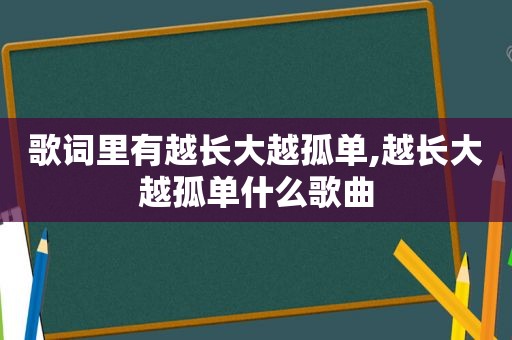歌词里有越长大越孤单,越长大越孤单什么歌曲
