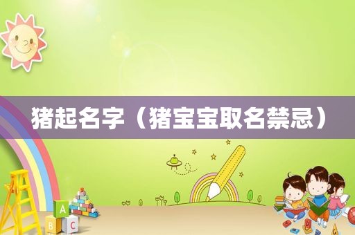 猪起名字（猪宝宝取名禁忌）