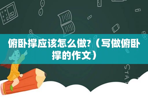 俯卧撑应该怎么做?（写做俯卧撑的作文）