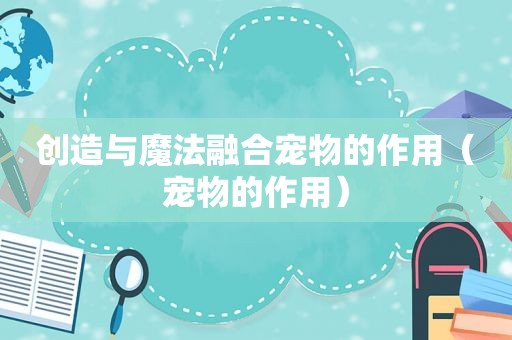 创造与魔法融合宠物的作用（宠物的作用）