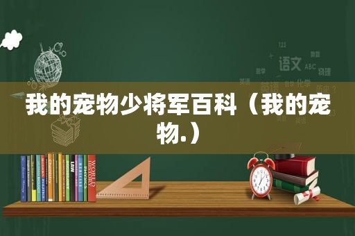 我的宠物少将军百科（我的宠物.）