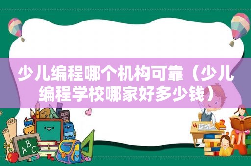 少儿编程哪个机构可靠（少儿编程学校哪家好多少钱）