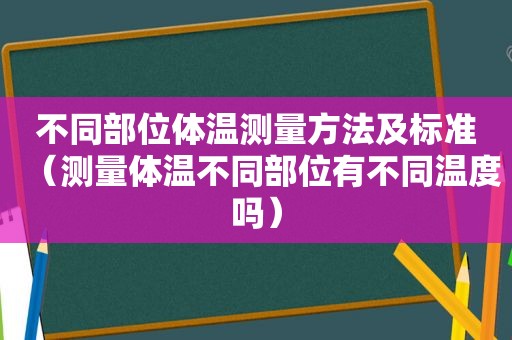 不同部位体温测量方法及标准（测量体温不同部位有不同温度吗）