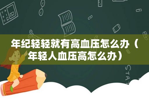 年纪轻轻就有高血压怎么办（年轻人血压高怎么办）