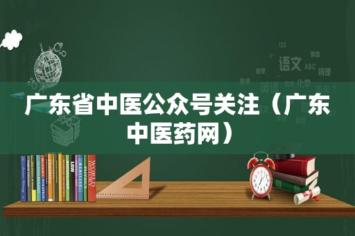 广东省中医公众号关注（广东中医药网）