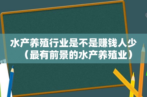 水产养殖行业是不是赚钱人少（最有前景的水产养殖业）