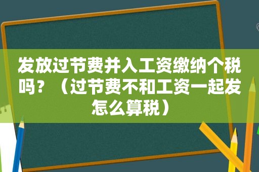 发放过节费并入工资缴纳个税吗？（过节费不和工资一起发怎么算税）