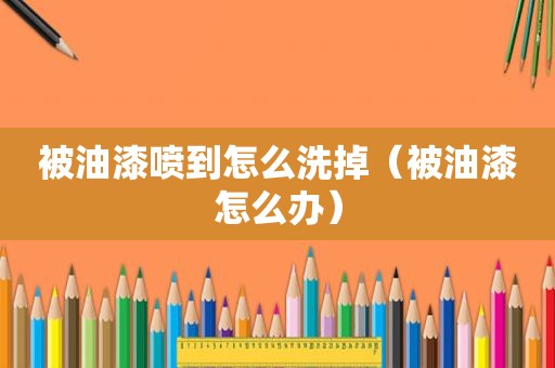 被油漆喷到怎么洗掉（被油漆怎么办）