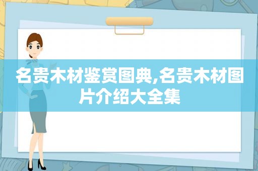 名贵木材鉴赏图典,名贵木材图片介绍大全集