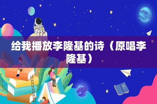 给我播放李隆基的诗（原唱李隆基）