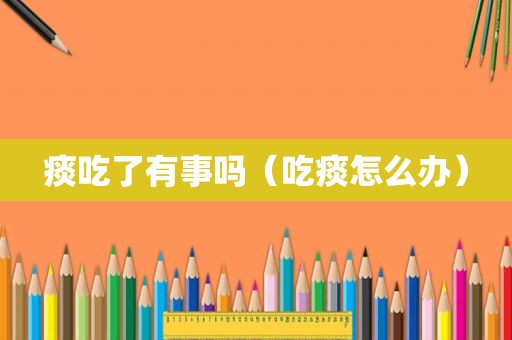 痰吃了有事吗（吃痰怎么办）
