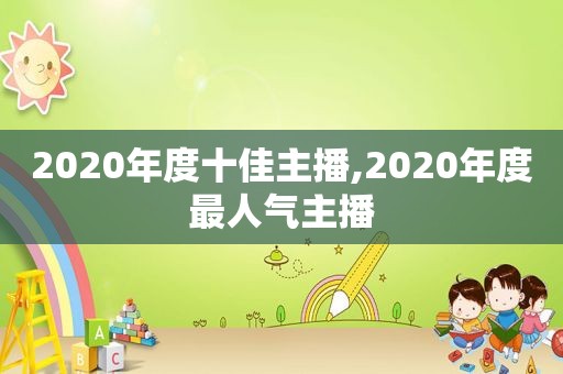 2020年度十佳主播,2020年度最人气主播