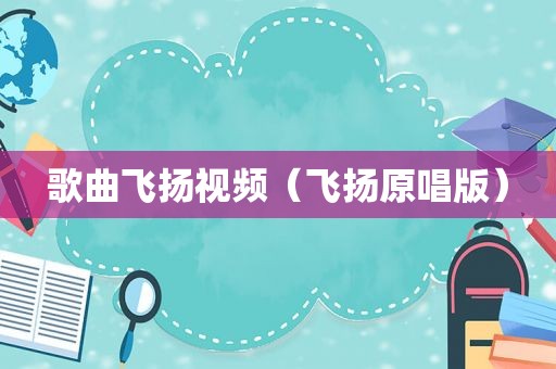 歌曲飞扬视频（飞扬原唱版）