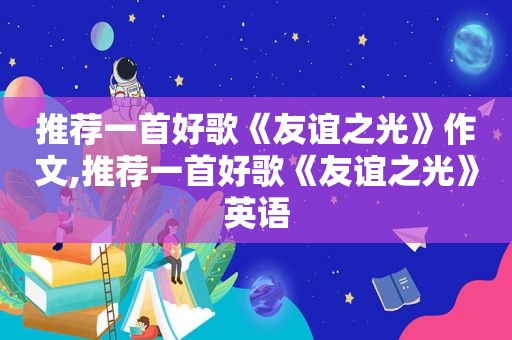 推荐一首好歌《友谊之光》作文,推荐一首好歌《友谊之光》英语