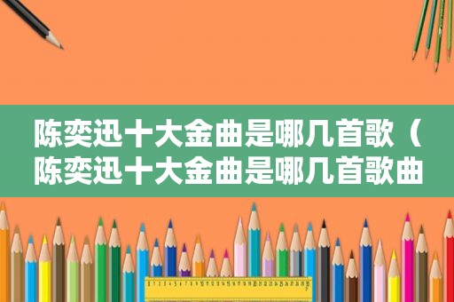 陈奕迅十大金曲是哪几首歌（陈奕迅十大金曲是哪几首歌曲）
