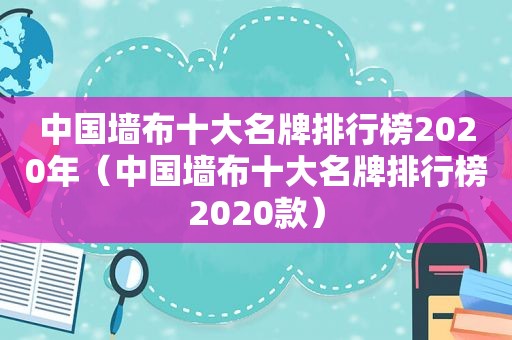 中国墙布十大名牌排行榜2020年（中国墙布十大名牌排行榜2020款）