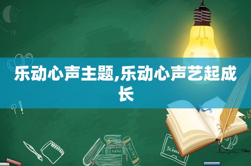 乐动心声主题,乐动心声艺起成长