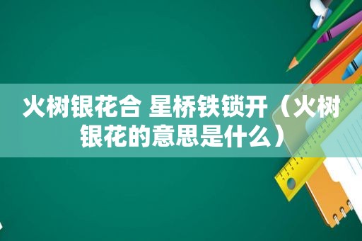 火树银花合 星桥铁锁开（火树银花的意思是什么）