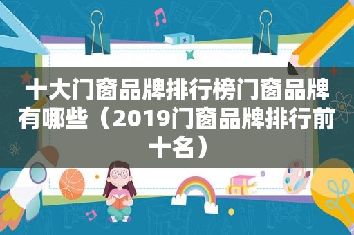 十大门窗品牌排行榜门窗品牌有哪些（2019门窗品牌排行前十名）