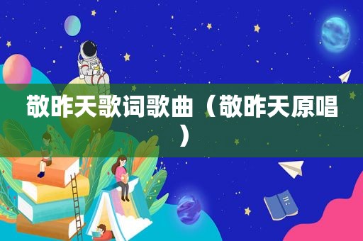 敬昨天歌词歌曲（敬昨天原唱）