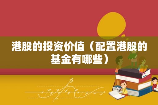 港股的投资价值（配置港股的基金有哪些）