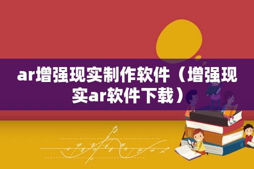 ar增强现实制作软件（增强现实ar软件下载）