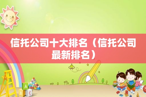 信托公司十大排名（信托公司最新排名）