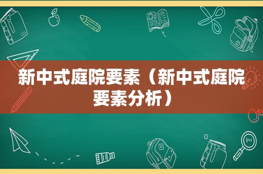 新中式庭院要素（新中式庭院要素分析）