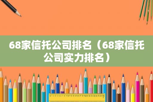 68家信托公司排名（68家信托公司实力排名）