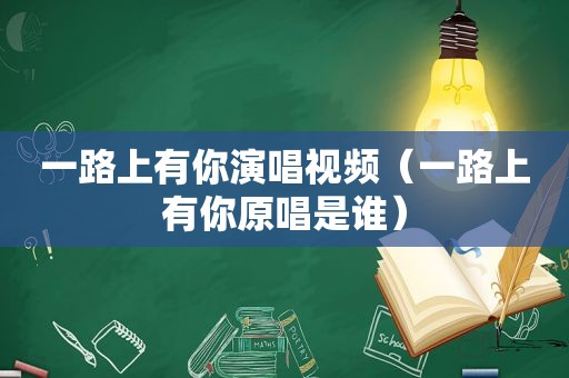 一路上有你演唱视频（一路上有你原唱是谁）