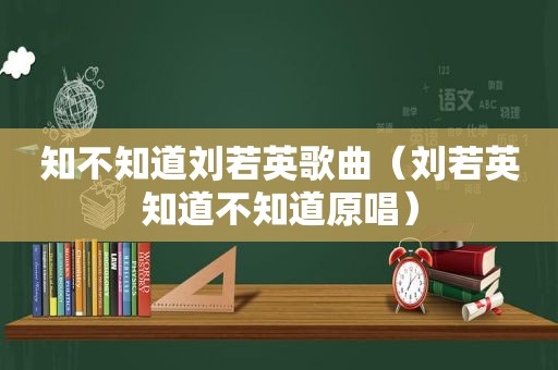 知不知道刘若英歌曲（刘若英知道不知道原唱）