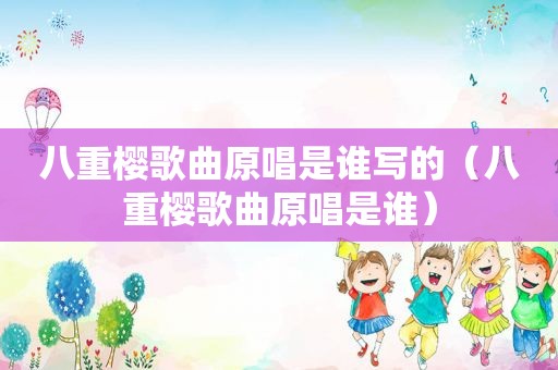 八重樱歌曲原唱是谁写的（八重樱歌曲原唱是谁）