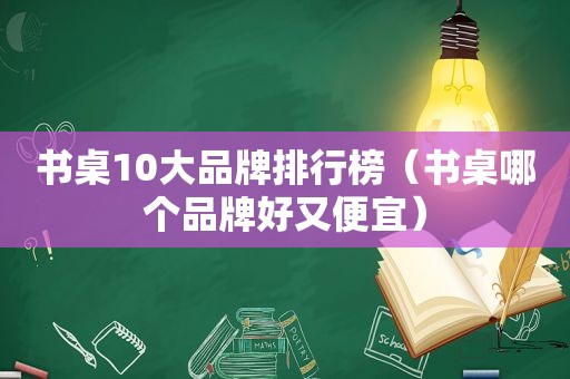 书桌10大品牌排行榜（书桌哪个品牌好又便宜）