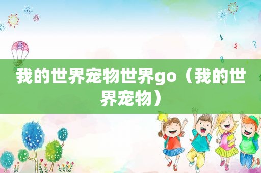 我的世界宠物世界go（我的世界宠物）