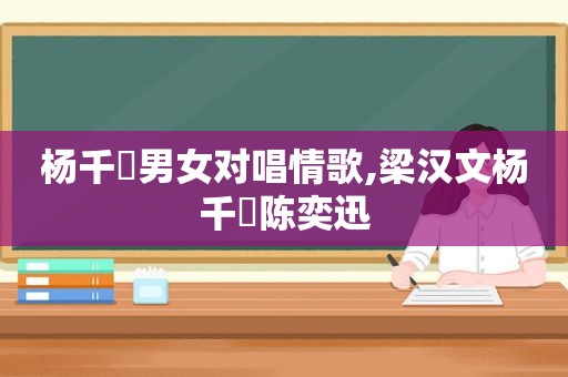 杨千嬅男女对唱情歌,梁汉文杨千嬅陈奕迅