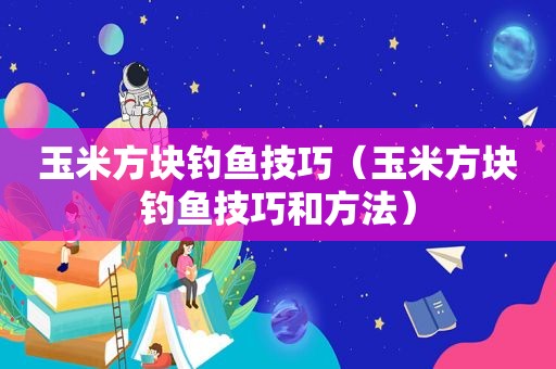 玉米方块钓鱼技巧（玉米方块钓鱼技巧和方法）