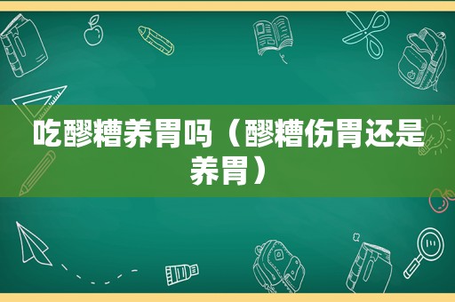 吃醪糟养胃吗（醪糟伤胃还是养胃）