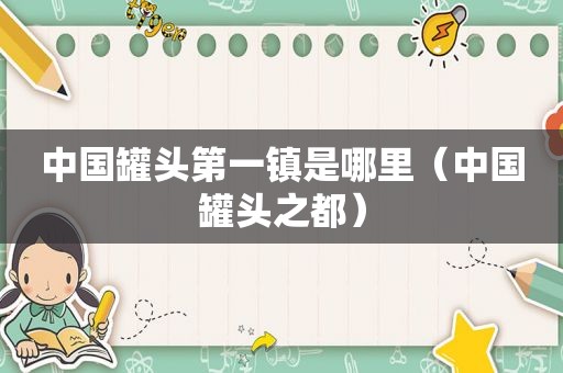 中国罐头第一镇是哪里（中国罐头之都）