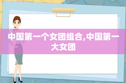 中国第一个女团组合,中国第一大女团
