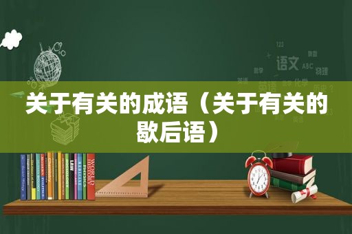 关于有关的成语（关于有关的歇后语）