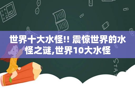 世界十大水怪!! 震惊世界的水怪之谜,世界10大水怪