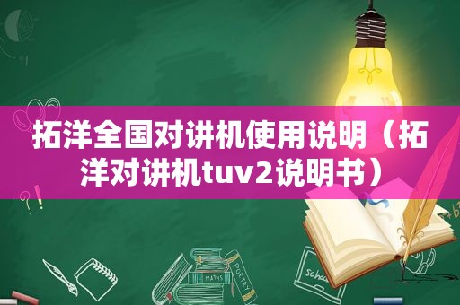 拓洋全国对讲机使用说明（拓洋对讲机tuv2说明书）