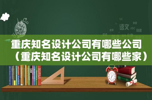 重庆知名设计公司有哪些公司（重庆知名设计公司有哪些家）