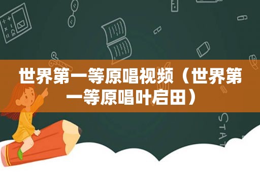 世界第一等原唱视频（世界第一等原唱叶启田）