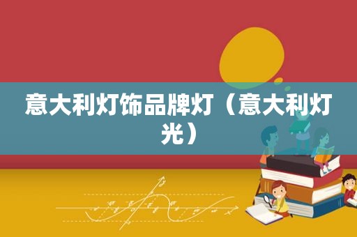 意大利灯饰品牌灯（意大利灯光）