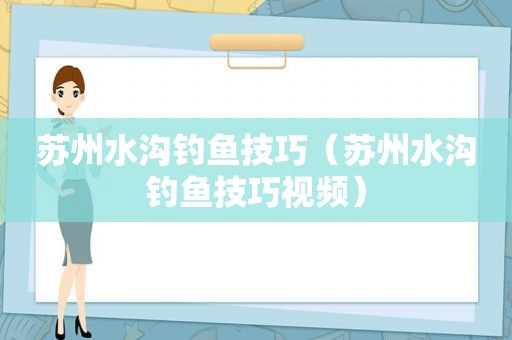 苏州水沟钓鱼技巧（苏州水沟钓鱼技巧视频）