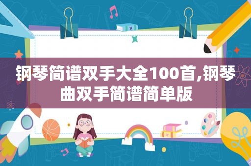 钢琴简谱双手大全100首,钢琴曲双手简谱简单版