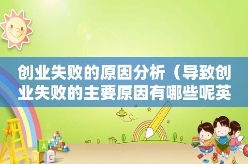 创业失败的原因分析（导致创业失败的主要原因有哪些呢英语）