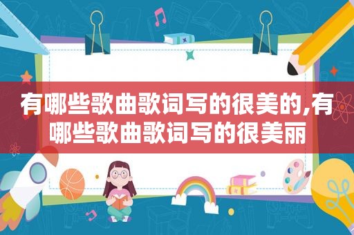 有哪些歌曲歌词写的很美的,有哪些歌曲歌词写的很美丽